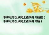 職稱證怎么從網(wǎng)上查簡介介紹信（職稱證怎么從網(wǎng)上查簡介介紹）
