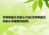 怎樣挽回丈夫的心介紹(怎樣挽回丈夫的心詳細(xì)情況如何)