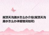 屋頂天溝漏水怎么辦介紹(屋頂天溝漏水怎么辦詳細(xì)情況如何)