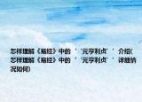 怎樣理解《易經(jīng)》中的‘‘元亨利貞’’介紹(怎樣理解《易經(jīng)》中的‘‘元亨利貞’’詳細(xì)情況如何)