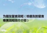 為朋友留言簡短（給朋友的留言唯美簡短簡介介紹）