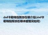 dnf卡勒特指揮部在哪介紹(dnf卡勒特指揮部在哪詳細(xì)情況如何)