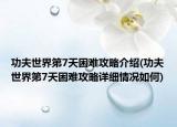 功夫世界第7天困難攻略介紹(功夫世界第7天困難攻略詳細情況如何)