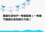 用連忙造句子一年級(jí)簡(jiǎn)單（一年級(jí)下冊(cè)連忙造句簡(jiǎn)介介紹）