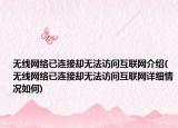 無線網(wǎng)絡(luò)已連接卻無法訪問互聯(lián)網(wǎng)介紹(無線網(wǎng)絡(luò)已連接卻無法訪問互聯(lián)網(wǎng)詳細(xì)情況如何)