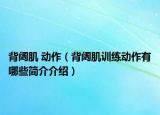 背闊肌 動作（背闊肌訓練動作有哪些簡介介紹）
