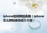 iphone如何辨別真假（iphone怎么辨別真?zhèn)魏?jiǎn)介介紹）