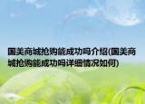 國(guó)美商城搶購(gòu)能成功嗎介紹(國(guó)美商城搶購(gòu)能成功嗎詳細(xì)情況如何)
