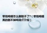 零錢明細(xì)怎么刪除不了?（零錢明細(xì)真的刪不掉嗎簡介介紹）