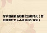 酵素苜蓿復(fù)合粉的功效和壞處（苜蓿酵素什么人不能喝簡介介紹）