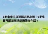 6歲寶寶生日祝福語朋友圈（6歲生日寫朋友圈祝福語簡介介紹）