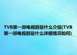 TVB第一部電視劇是什么介紹(TVB第一部電視劇是什么詳細情況如何)