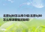北京bj80怎么樣介紹(北京bj80怎么樣詳細(xì)情況如何)