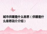 城市供暖是什么意思（供暖是什么意思簡(jiǎn)介介紹）