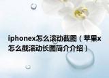 iphonex怎么滾動(dòng)截圖（蘋(píng)果x怎么截滾動(dòng)長(zhǎng)圖簡(jiǎn)介介紹）