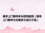 順豐上門取件多長(zhǎng)時(shí)間能到（順豐上門取件大約要多久簡(jiǎn)介介紹）