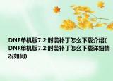 DNF單機(jī)版7.2:時(shí)裝補(bǔ)丁怎么下載介紹(DNF單機(jī)版7.2:時(shí)裝補(bǔ)丁怎么下載詳細(xì)情況如何)