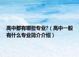 高中都有哪些專業(yè)?（高中一般有什么專業(yè)簡介介紹）