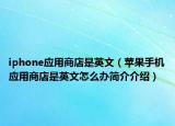 iphone應(yīng)用商店是英文（蘋果手機(jī)應(yīng)用商店是英文怎么辦簡(jiǎn)介介紹）