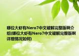 哪位大蝦有Nero7中文破解完整版啊介紹(哪位大蝦有Nero7中文破解完整版啊詳細(xì)情況如何)