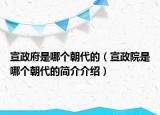 宣政府是哪個朝代的（宣政院是哪個朝代的簡介介紹）