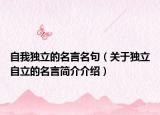 自我獨(dú)立的名言名句（關(guān)于獨(dú)立自立的名言簡(jiǎn)介介紹）