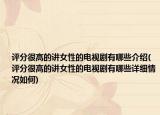 評(píng)分很高的講女性的電視劇有哪些介紹(評(píng)分很高的講女性的電視劇有哪些詳細(xì)情況如何)