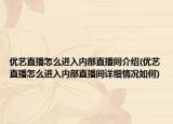 優(yōu)藝直播怎么進(jìn)入內(nèi)部直播間介紹(優(yōu)藝直播怎么進(jìn)入內(nèi)部直播間詳細(xì)情況如何)