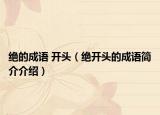 絕的成語 開頭（絕開頭的成語簡介介紹）