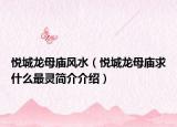 悅城龍母廟風(fēng)水（悅城龍母廟求什么最靈簡(jiǎn)介介紹）