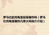 羅馬仕的充電寶容易爆炸嗎（羅馬仕充電寶爆炸幾率大嗎簡(jiǎn)介介紹）
