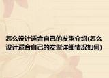 怎么設(shè)計(jì)適合自己的發(fā)型介紹(怎么設(shè)計(jì)適合自己的發(fā)型詳細(xì)情況如何)