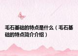 毛石基礎的特點是什么（毛石基礎的特點簡介介紹）
