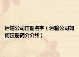 運輸公司注冊名字（運輸公司如何注冊簡介介紹）