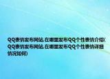 QQ表情發(fā)布網(wǎng)站,在哪里發(fā)布QQ個性表情介紹(QQ表情發(fā)布網(wǎng)站,在哪里發(fā)布QQ個性表情詳細情況如何)