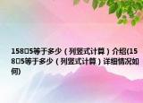 158?5等于多少（列豎式計(jì)算）介紹(158?5等于多少（列豎式計(jì)算）詳細(xì)情況如何)