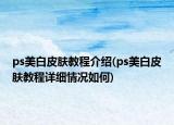 ps美白皮膚教程介紹(ps美白皮膚教程詳細(xì)情況如何)