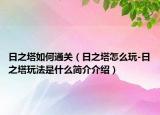 日之塔如何通關(guān)（日之塔怎么玩-日之塔玩法是什么簡(jiǎn)介介紹）