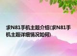 求N81手機(jī)主題介紹(求N81手機(jī)主題詳細(xì)情況如何)