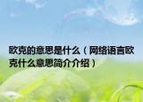 歐克的意思是什么（網(wǎng)絡(luò)語言歐克什么意思簡介介紹）