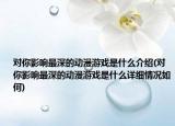 對你影響最深的動漫游戲是什么介紹(對你影響最深的動漫游戲是什么詳細情況如何)