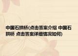 中國石拱橋(點擊答案介紹 中國石拱橋 點擊答案詳細情況如何)