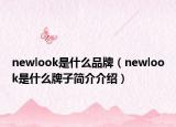 newlook是什么品牌（newlook是什么牌子簡(jiǎn)介介紹）