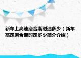 新車(chē)上高速磨合期時(shí)速多少（新車(chē)高速磨合期時(shí)速多少簡(jiǎn)介介紹）