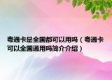 粵通卡是全國(guó)都可以用嗎（粵通卡可以全國(guó)通用嗎簡(jiǎn)介介紹）