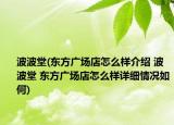 波波堂(東方廣場店怎么樣介紹 波波堂 東方廣場店怎么樣詳細(xì)情況如何)