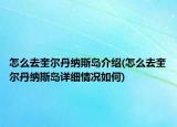 怎么去奎爾丹納斯島介紹(怎么去奎爾丹納斯島詳細(xì)情況如何)
