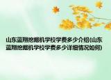 山東藍翔挖掘機學校學費多少介紹(山東藍翔挖掘機學校學費多少詳細情況如何)