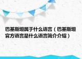 巴基斯坦屬于什么語言（巴基斯坦官方語言是什么語言簡介介紹）
