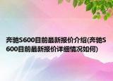 奔馳S600目前最新報(bào)價(jià)介紹(奔馳S600目前最新報(bào)價(jià)詳細(xì)情況如何)